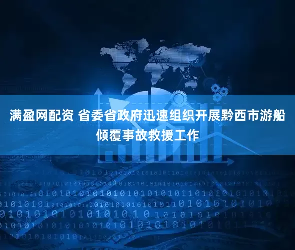 满盈网配资 省委省政府迅速组织开展黔西市游船倾覆事故救援工作
