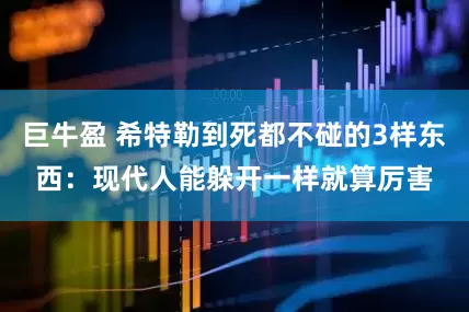 巨牛盈 希特勒到死都不碰的3样东西：现代人能躲开一样就算厉害