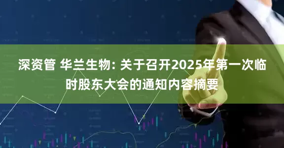 深资管 华兰生物: 关于召开2025年第一次临时股东大会的通知内容摘要