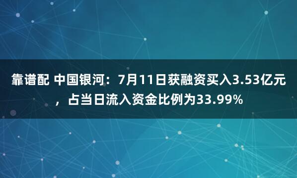 靠谱配 中国银河：7月11日获融资买入3.53亿元，占当日流入资金比例为33.99%