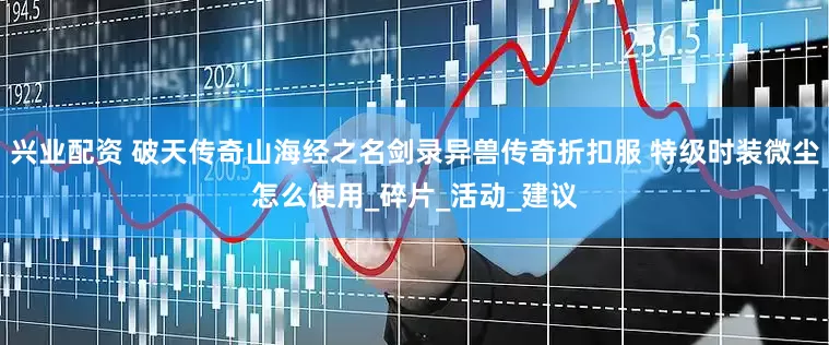兴业配资 破天传奇山海经之名剑录异兽传奇折扣服 特级时装微尘怎么使用_碎片_活动_建议