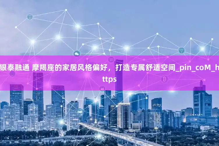 银泰融通 摩羯座的家居风格偏好，打造专属舒适空间_pin_coM_https