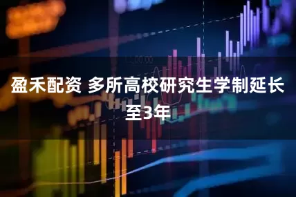 盈禾配资 多所高校研究生学制延长至3年