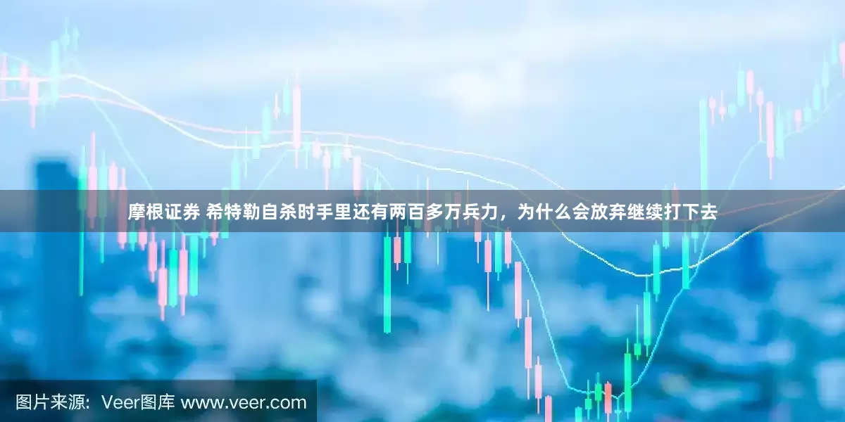 摩根证券 希特勒自杀时手里还有两百多万兵力，为什么会放弃继续打下去